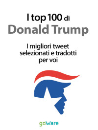 Veronica Vinattieri — I top 100 di Donald Trump. I migliori tweet selezionati e tradotti per voi (Italian Edition)