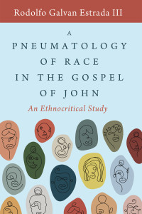 Rodolfo Galvan III Estrada — A Pneumatology of Race in the Gospel of John: An Ethnocritical Study