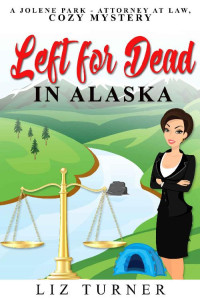 Liz Turner [Turner, Liz] — Left For Dead in Alaska: A Jolene Park-Attorney At Law, Cozy Mystery