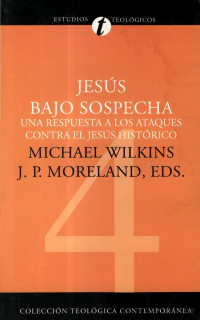 Michael J. Wilkins & J.P. Moreland — Jesús Bajo Sospecha - Una Respuesta a Los Ataques Contra el Jesús Histórico