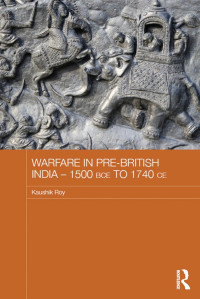 Kaushik Roy — Warfare in Pre-British India - 1500BCE to 1740CE