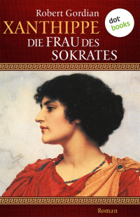 Robert Gordian — Xanthippe - die Frau des Sokrates. Roman