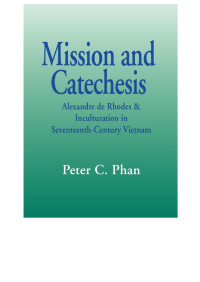 Phan, Peter C. — Mission and Catechesis: Alexandre de Rhodes & Inculturation in Seventeenth-Century Vietnam