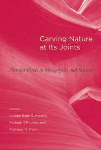 Edited by Joseph Keim Campbell, Michael O'Rourke & Matthew H. Slater — Carving Nature at Its Joints: Natural Kinds in Metaphysics and Science