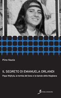 Pino Nazio — Il segreto di Emanuela Orlandi. Papa Wojtyla, La Tomba Del Boss E La Banda Della Magliana