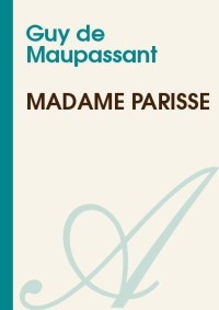 Maupassant, Guy de [Maupassant, Guy de] — MADAME PARISSE