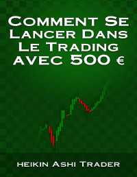 Heikin Ashi Trader — Comment Se Lancer Dans Le Trading avec 500 € (French Edition)