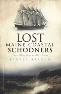 Ingrid Grenon — Lost Maine Coastal Schooners: From Glory Days to Ghost Ships
