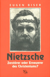 Eugen Biser; — Nietzsche - Zerstrer oder Erneuerer des Christentums?