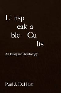 Paul J. DeHart; — Unspeakable Cults: An Essay in Christology