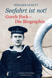 Schütt, Rüdiger — Seefahrt ist not! - Gorch Fock, Die Biographie