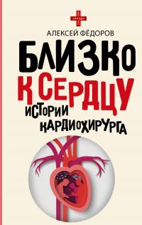 Алексей Юрьевич Фёдоров — Близко к сердцу. Истории кардиохирурга