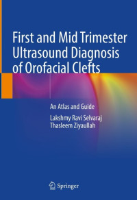 Lakshmy Ravi Selvaraj, Thasleem Ziyaullah — First and Mid Trimester Ultrasound Diagnosis of Orofacial Clefts : An Atlas and Guide