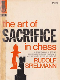 Rudolf Spielmann — The Art of Sacrifice in Chess: A Great Master of Brilliant Combinations Shows You How to Win Games by Giving Up Material