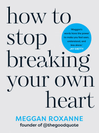 Meggan Roxanne — How to Stop Breaking Your Own Heart