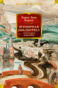 Хорхе Луис Борхес — Всемирная библиотека. Non-Fiction. Избранное