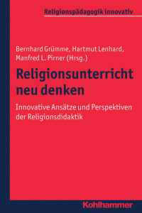 Bernhard Grümme & Hartmut Lenhard & Manfred L. Pirner — Religionsunterricht neu denken