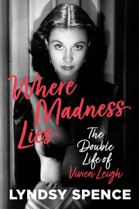 Lyndsy Spence — Where Madness Lies: The Double Life of Vivien Leigh