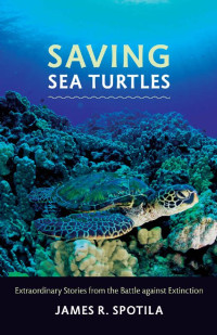 James R. Spotila — Saving Sea Turtles: Extraordinary Stories from the Battle against Extinction