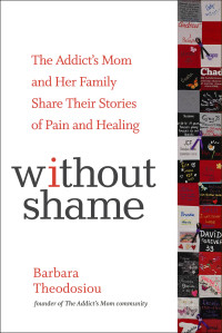 Barbara Theodosiou — Without Shame: The Addict's Mom and Her Family Share Their Stories of Pain and Healing