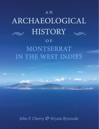 John F. Cherry & Krysta Ryzewski — An Archaeological History of Montserrat, West Indies