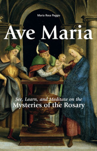 Maria Rosa Poggio — Ave Maria: See, Learn, and Meditate on the Mysteries of the Rosary