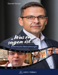 Grosz, Gerald — "Was zu sagen ist ...": Zeitkritische Betrachtungen (German Edition)