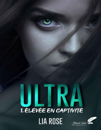 Lia Rose — Ultra, tome 1 : Élevée en captivité (French Edition)