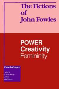 Pamela Cooper & a foreword b Linda Hutcheon — The Fictions of John Fowles: Power, Creativity, Femininity