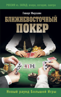 Геворг Валерьевич Мирзаян — Ближневосточный покер. Новый раунд Большой Игры