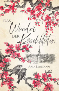 Anja Lehmann — Das Wunder der Kirschblüten (German Edition)