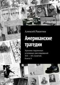 Алексей Ракитин — Американские трагедии. Хроники подлинных уголовных расследований XIX–XX столетий. Книга II