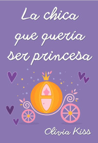 Olivia Kiss [Kiss, Olivia] — La chica que quiso ser princesa (Chicas Magazine nº 5) (Spanish Edition)