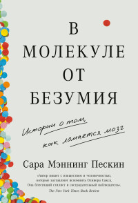 Сара Мэннинг Пескин — В молекуле от безумия. Истории о том, как ломается мозг