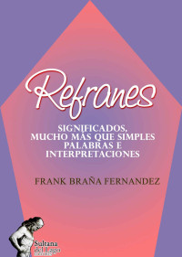 Frank Braña Fernández — Refranes: SIGNIFICADOS, MUCHO MÁS QUE SIMPLES PALABRAS E INTERPRETACIONES (Spanish Edition)