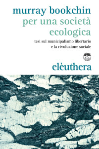 Murray Bookchin — Per una società ecologica - tesi sul municipalismo libertario e la rivoluzione sociale