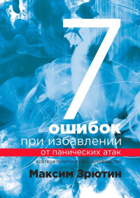 Максим Зрютин — 7 ошибок при избавлении от панических атак. Краткое практическое руководство