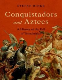 Stefan Rinke — Conquistadors and Aztecs: A History of the Fall of Tenochtitlan