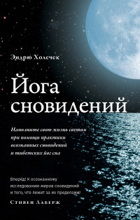 Эндрю Холечек — Йога сновидений. Наполните свою жизнь светом при помощи практики осознанных сновидений