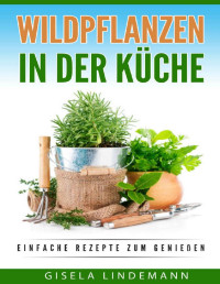Gisela Lindemann [Lindemann, Gisela] — Wildpflanzen in der Küche: Einfache Rezepte zum genießen (German Edition)