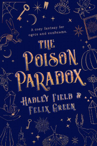Hadley Field & Felix A. Green — The Poison Paradox: A (Mostly) Cozy Fantasy for Ogres and Sunbeams