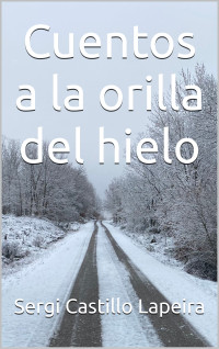 Sergi Castillo Lapeira — CUENTOS A LA ORILLA DEL HIELO