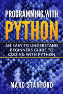 Marc Stanford — Programming with Python: An Easy to Understand Beginners Guide to Coding with Python