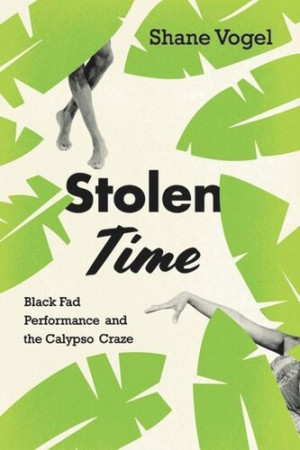 Stolen Time: Black Fad Performance and the Calypso Craze | Shane Vogel ...