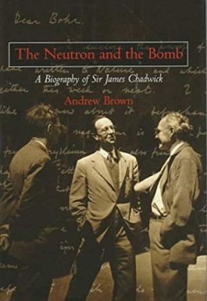 The Neutron and the Bomb: A Biography of Sir James Chadwick | Andrew ...